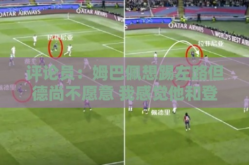 评论员:姆巴佩想踢左路但德尚不愿意 我感觉他和登贝莱无法兼容 评论员:姆巴佩想踢左路但德尚不愿意 我感觉他和登贝莱无法兼容