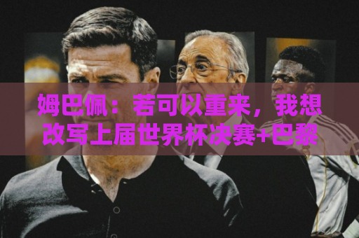 姆巴佩:若可以重来,我想改写上届世界杯决赛+巴黎vs拜仁的结果 姆巴佩:若可以重来,我想改写上届世界杯决赛+巴黎vs拜仁的结果