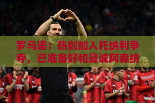 罗马诺:热刺加入托纳利争夺,已准备好和曼城阿森纳打响转会战 罗马诺:热刺加入托纳利争夺,已准备好和曼城阿森纳打响转会战